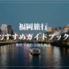 福岡旅行におすすめの旅行ガイドブックを実際にすべて読んで厳選しました